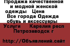 Продажа качественной и модной женской одежды › Цена ­ 2 500 - Все города Одежда, обувь и аксессуары » Услуги   . Карелия респ.,Петрозаводск г.